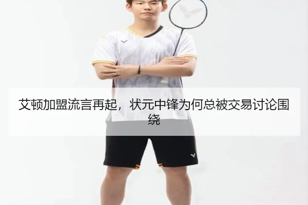 艾顿加盟流言再起，状元中锋为何总被交易讨论围绕